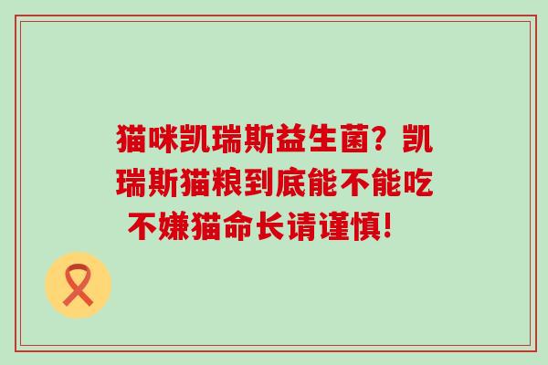猫咪凯瑞斯益生菌？凯瑞斯猫粮到底能不能吃 不嫌猫命长请谨慎!