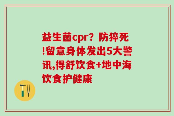 益生菌cpr?防猝死!留意身体发出5大警讯,得舒饮食+地中海饮食护健康 益生菌cpr?防猝死!留意身体发出5大警讯,得舒饮食+地中海饮食护健康