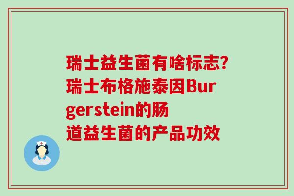 瑞士益生菌有啥标志？瑞士布格施泰因Burgerstein的肠道益生菌的产品功效