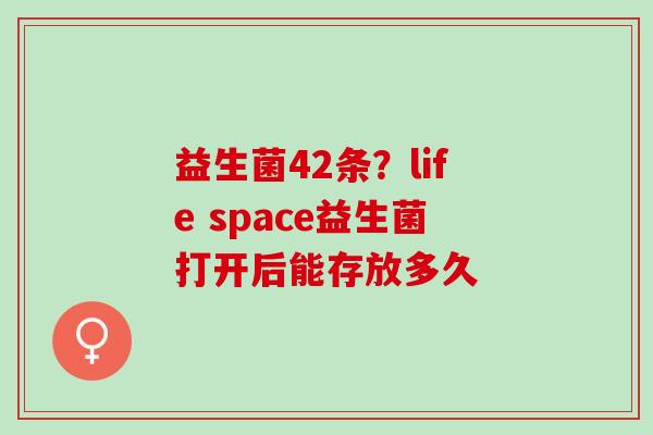 益生菌42条?life space益生菌打开后能存放多久 益生菌42条?life space益生菌打开后能存放多久