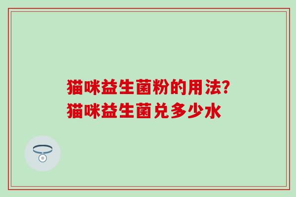 猫咪益生菌粉的用法？猫咪益生菌兑多少水