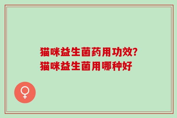 猫咪益生菌药用功效？猫咪益生菌用哪种好