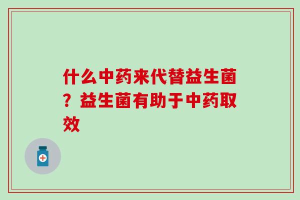 什么来代替益生菌？益生菌有助于取效
