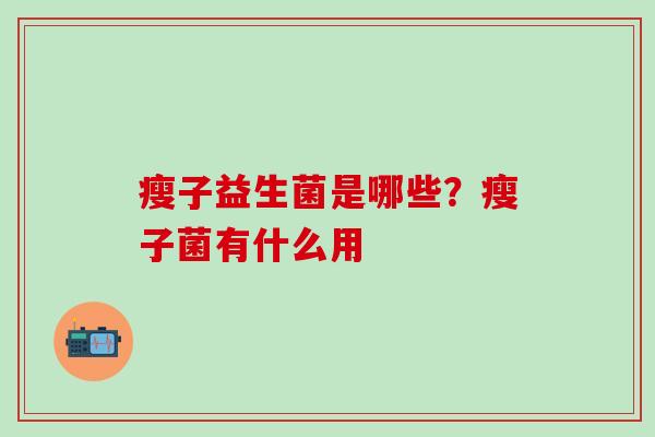 瘦子益生菌是哪些？瘦子菌有什么用