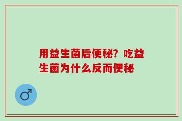 用益生菌后？吃益生菌为什么反而