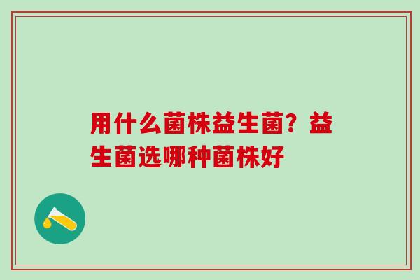 用什么菌株益生菌？益生菌选哪种菌株好