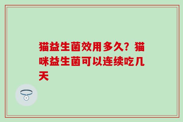 猫益生菌效用多久？猫咪益生菌可以连续吃几天