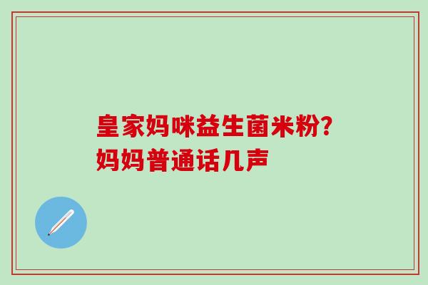 皇家妈咪益生菌米粉?妈妈普通话几声 皇家妈咪益生菌米粉?妈妈普通话几声