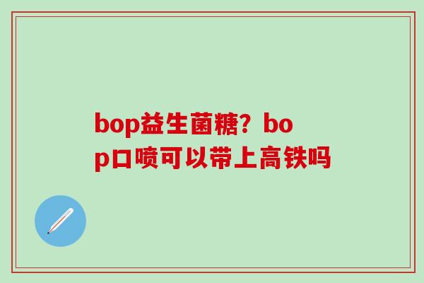 bop益生菌糖？bop口喷可以带上高铁吗