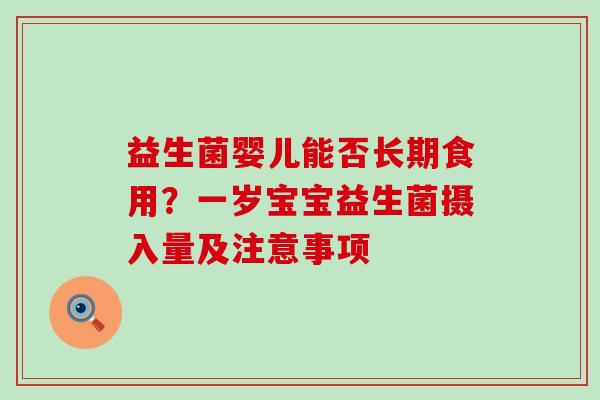 益生菌婴儿能否长期食用?一岁宝宝益生菌摄入量及注意事项 益生菌婴儿能否长期食用?一岁宝宝益生菌摄入量及注意事项