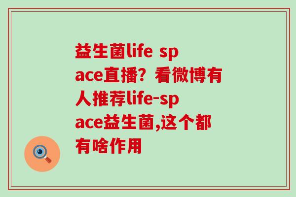 益生菌life space直播？看微博有人推荐life-space益生菌,这个都有啥作用