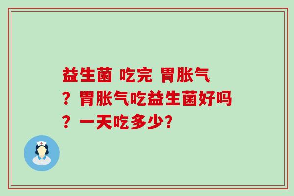 益生菌 吃完 胃？胃吃益生菌好吗？一天吃多少？