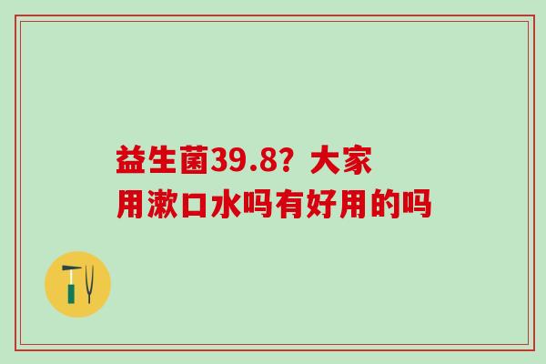 益生菌39.8？大家用漱口水吗有好用的吗