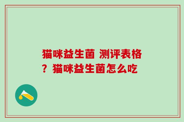 猫咪益生菌 测评表格？猫咪益生菌怎么吃