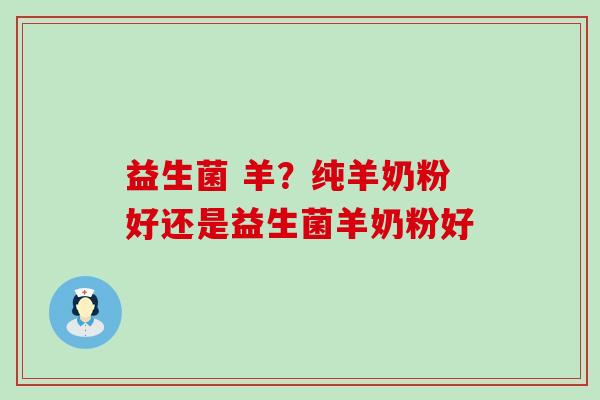 益生菌 羊？纯羊奶粉好还是益生菌羊奶粉好