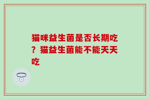 猫咪益生菌是否长期吃？猫益生菌能不能天天吃