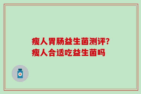 瘦人益生菌测评？瘦人合适吃益生菌吗
