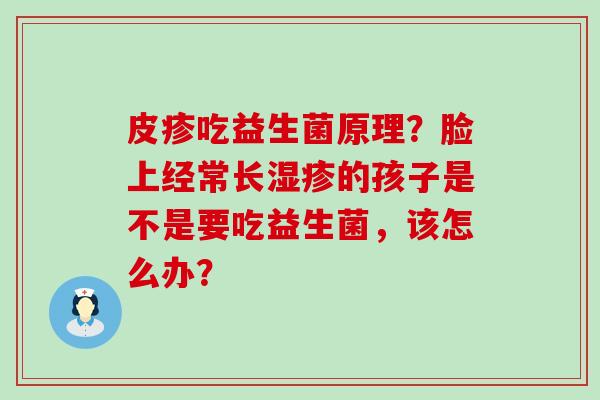 皮疹吃益生菌原理？脸上经常长的孩子是不是要吃益生菌，该怎么办？