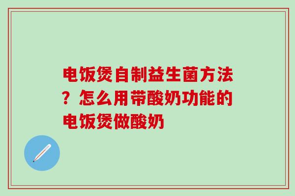 电饭煲自制益生菌方法？怎么用带酸奶功能的电饭煲做酸奶