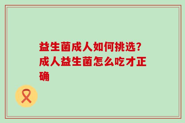 益生菌成人如何挑选？成人益生菌怎么吃才正确