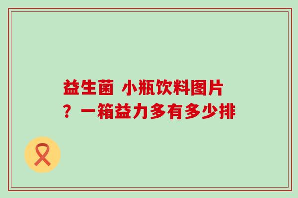 益生菌 小瓶饮料图片？一箱益力多有多少排