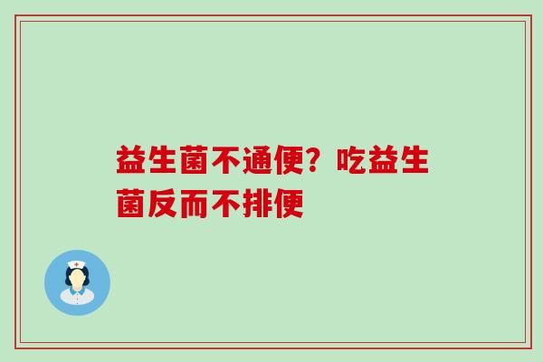 益生菌不通便？吃益生菌反而不排便