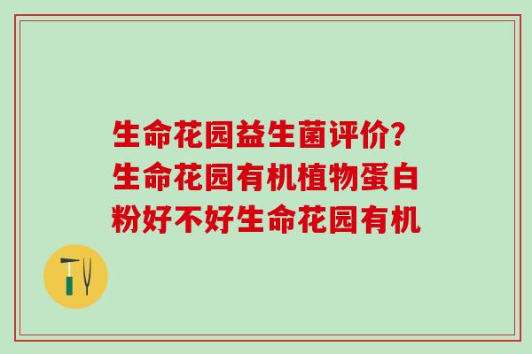 生命花园益生菌评价？生命花园有机植物蛋白粉好不好生命花园有机