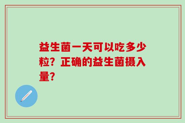 益生菌一天可以吃多少粒？正确的益生菌摄入量？