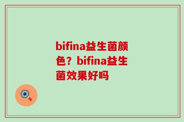 bifina益生菌颜色？bifina益生菌效果好吗