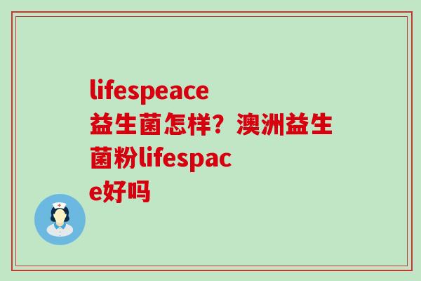 lifespeace益生菌怎样？澳洲益生菌粉lifespace好吗