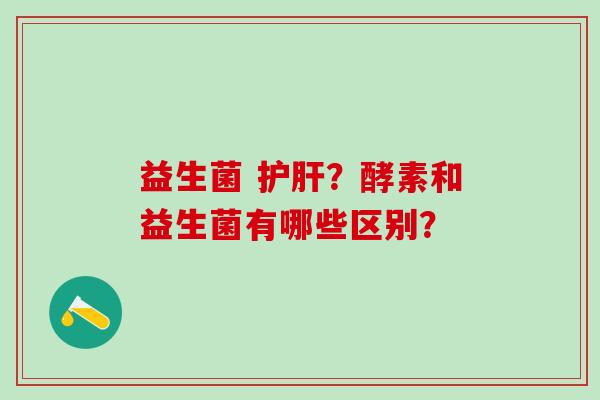 益生菌 ？酵素和益生菌有哪些区别？