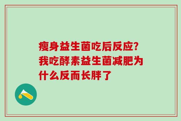 瘦身益生菌吃后反应？我吃酵素益生菌为什么反而长胖了