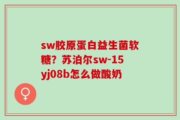 sw胶原蛋白益生菌软糖？苏泊尔sw-15yj08b怎么做酸奶