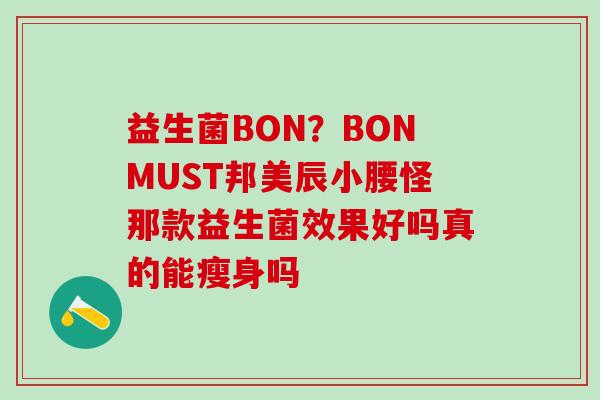 益生菌BON？BONMUST邦美辰小腰怪那款益生菌效果好吗真的能瘦身吗