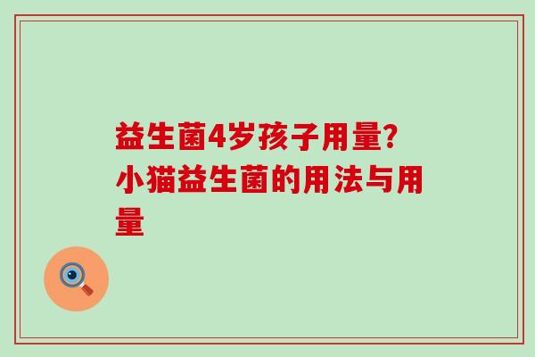 益生菌4岁孩子用量？小猫益生菌的用法与用量