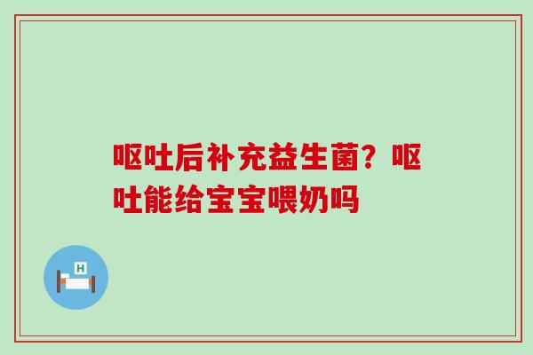 后补充益生菌？能给宝宝喂奶吗