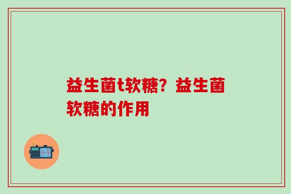 益生菌t软糖？益生菌软糖的作用