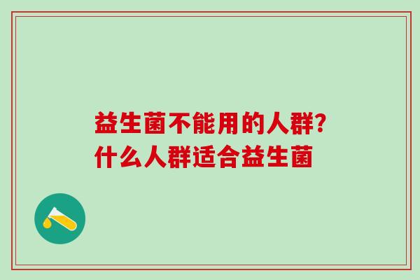 益生菌不能用的人群？什么人群适合益生菌