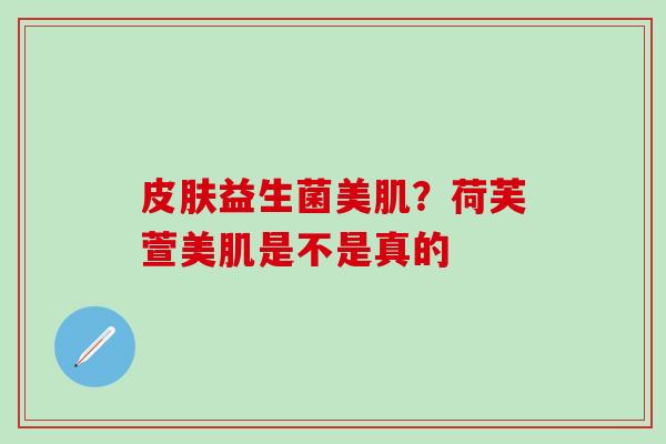 益生菌美肌？荷芙萱美肌是不是真的