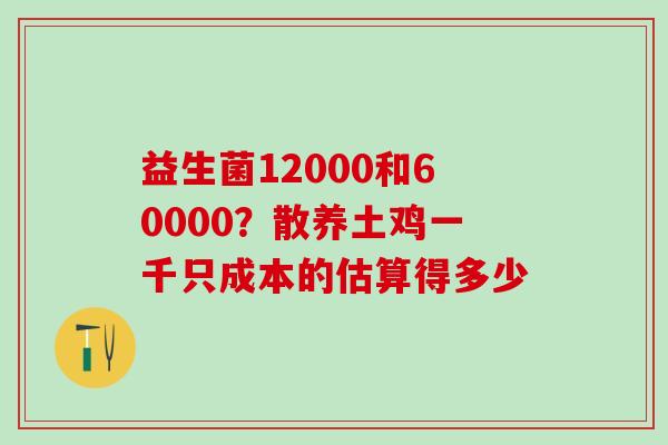 益生菌12000和60000？散养土鸡一千只成本的估算得多少