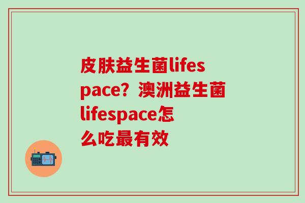 益生菌lifespace？澳洲益生菌lifespace怎么吃有效