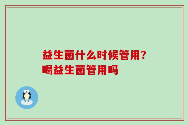 益生菌什么时候管用？喝益生菌管用吗
