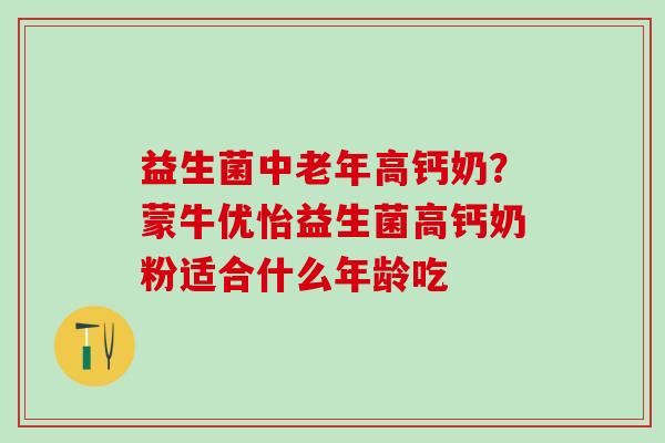 益生菌中老年高钙奶？蒙牛优怡益生菌高钙奶粉适合什么年龄吃