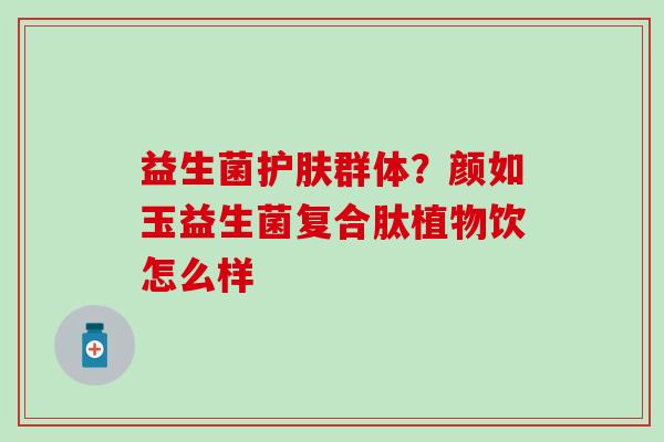 益生菌护肤群体？颜如玉益生菌复合肽植物饮怎么样