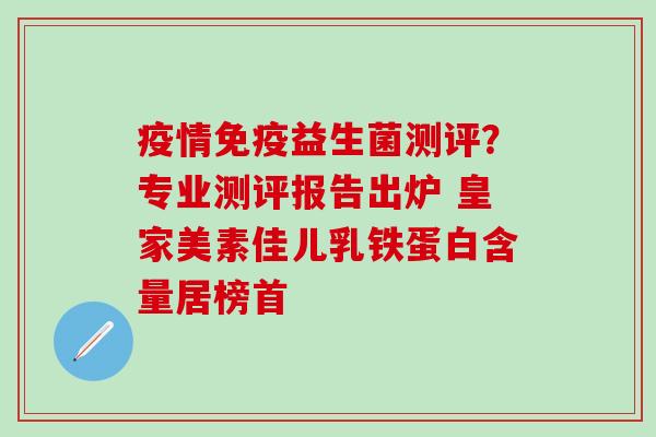 疫情益生菌测评？专业测评报告出炉 皇家美素佳儿乳铁蛋白含量居榜首