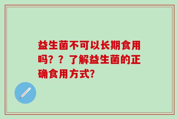益生菌不可以长期食用吗？？了解益生菌的正确食用方式？