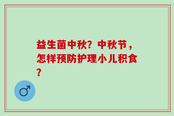 益生菌中秋？中秋节，怎样护理小儿积食？