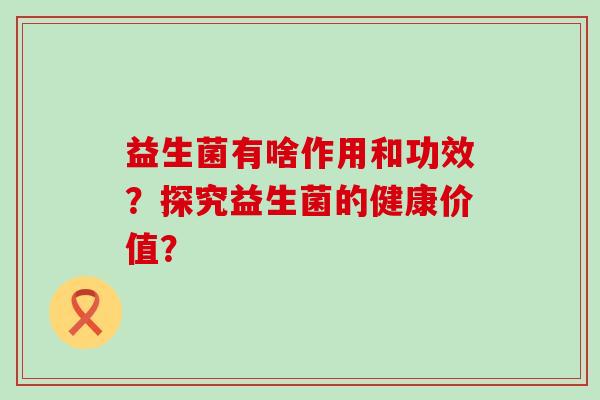 益生菌有啥作用和功效？探究益生菌的健康价值？