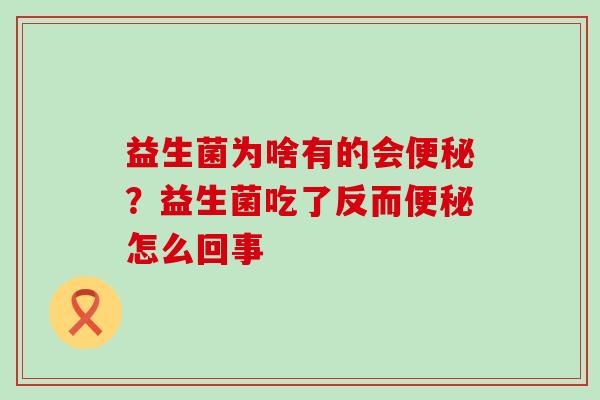 益生菌为啥有的会？益生菌吃了反而怎么回事