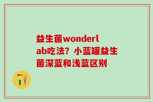益生菌wonderlab吃法？小蓝罐益生菌深蓝和浅蓝区别